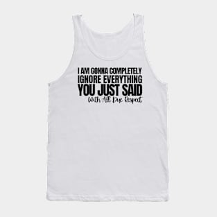 With All Due Respect, I Am Gonna Completely Ignore Everything You Just Said.Funny joke, white Tank Top